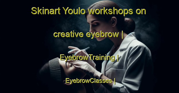 Skinart Youlo workshops on creative eyebrow | EyebrowTraining | EyebrowClasses | SkinartTraining-Burkina Faso